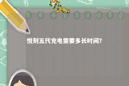 悦刻五代充电需要多长时间�
？ 